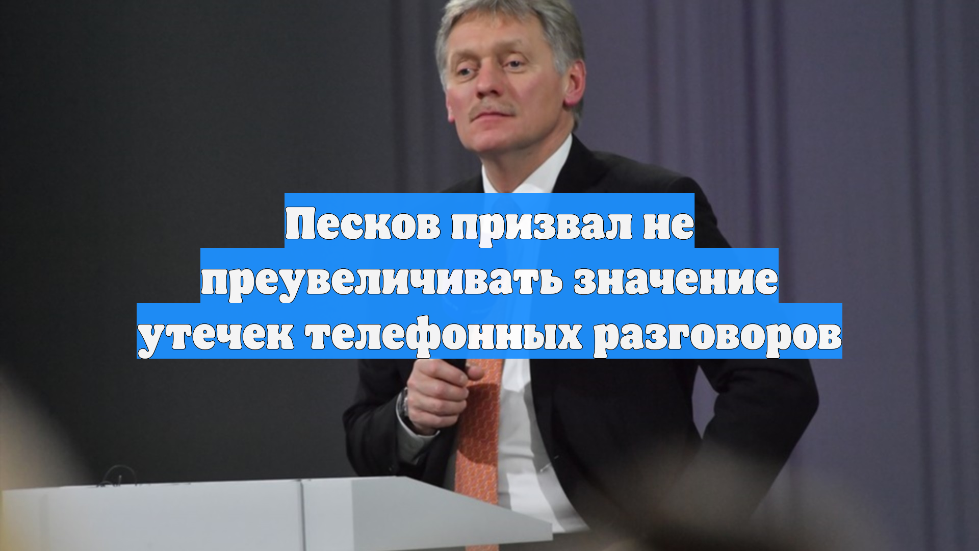 Песков призвал не преувеличивать значение утечек телефонных разговоров