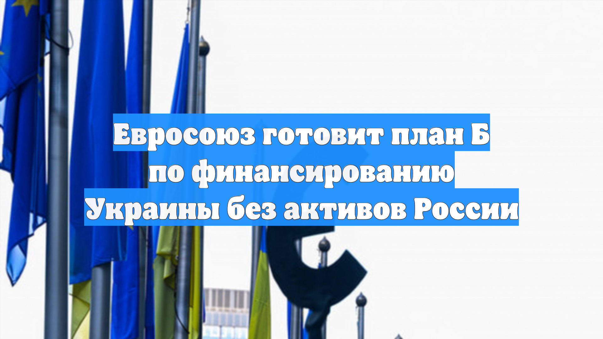 Евросоюз готовит план Б по финансированию Украины без активов России