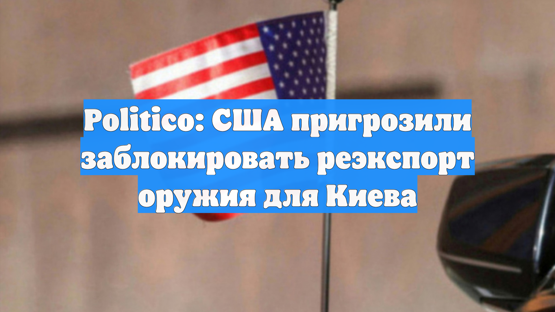 Politico: США пригрозили заблокировать реэкспорт оружия для Киева