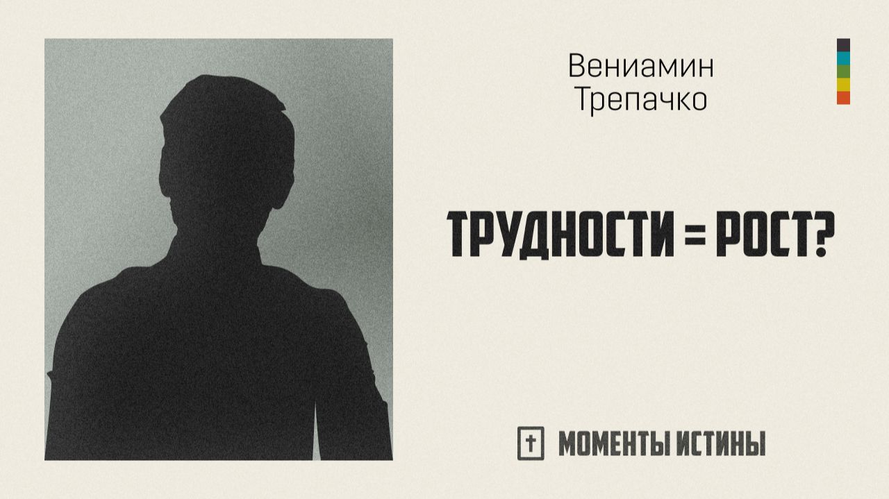 Трудности = рост? | «Моменты истины»; Вениамин Трепачко | №74