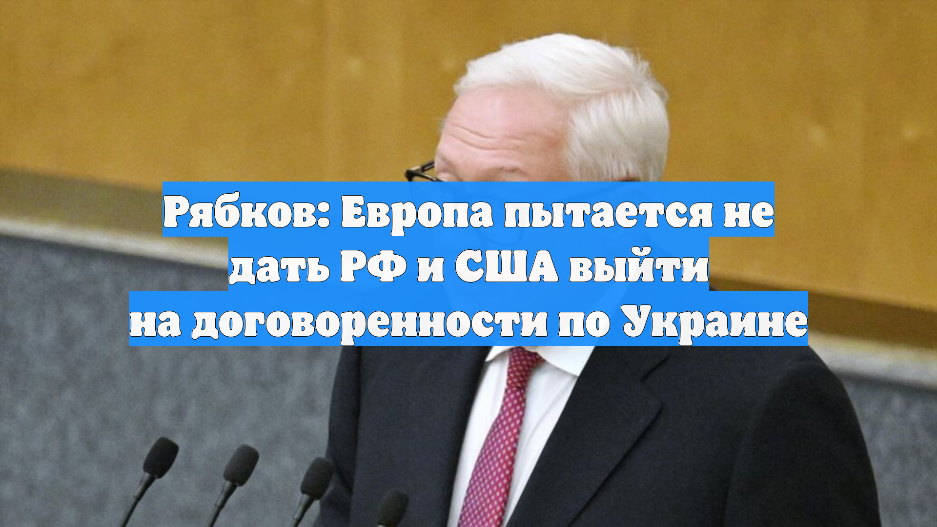 Рябков: Европа пытается не дать РФ и США выйти на договоренности по Украине