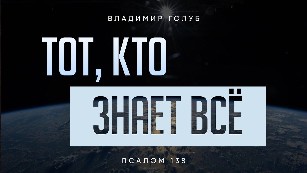 Тот, Кто знает всё. Псалом 138; Владимир Голуб