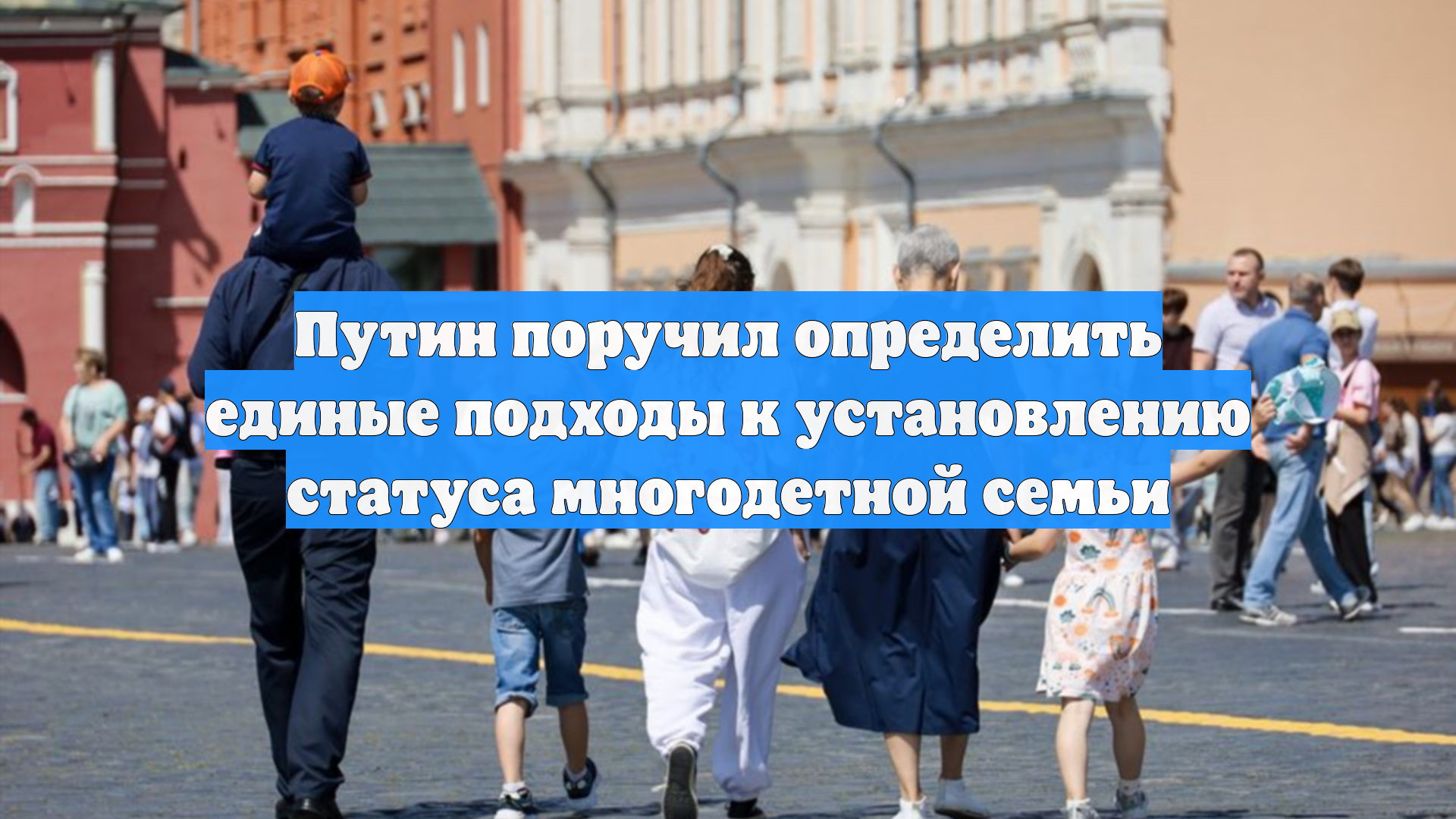 Путин поручил определить единые подходы к установлению статуса многодетной семьи