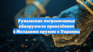 Румынские пограничники обнаружили привезённое в Молдавию оружие с Украины