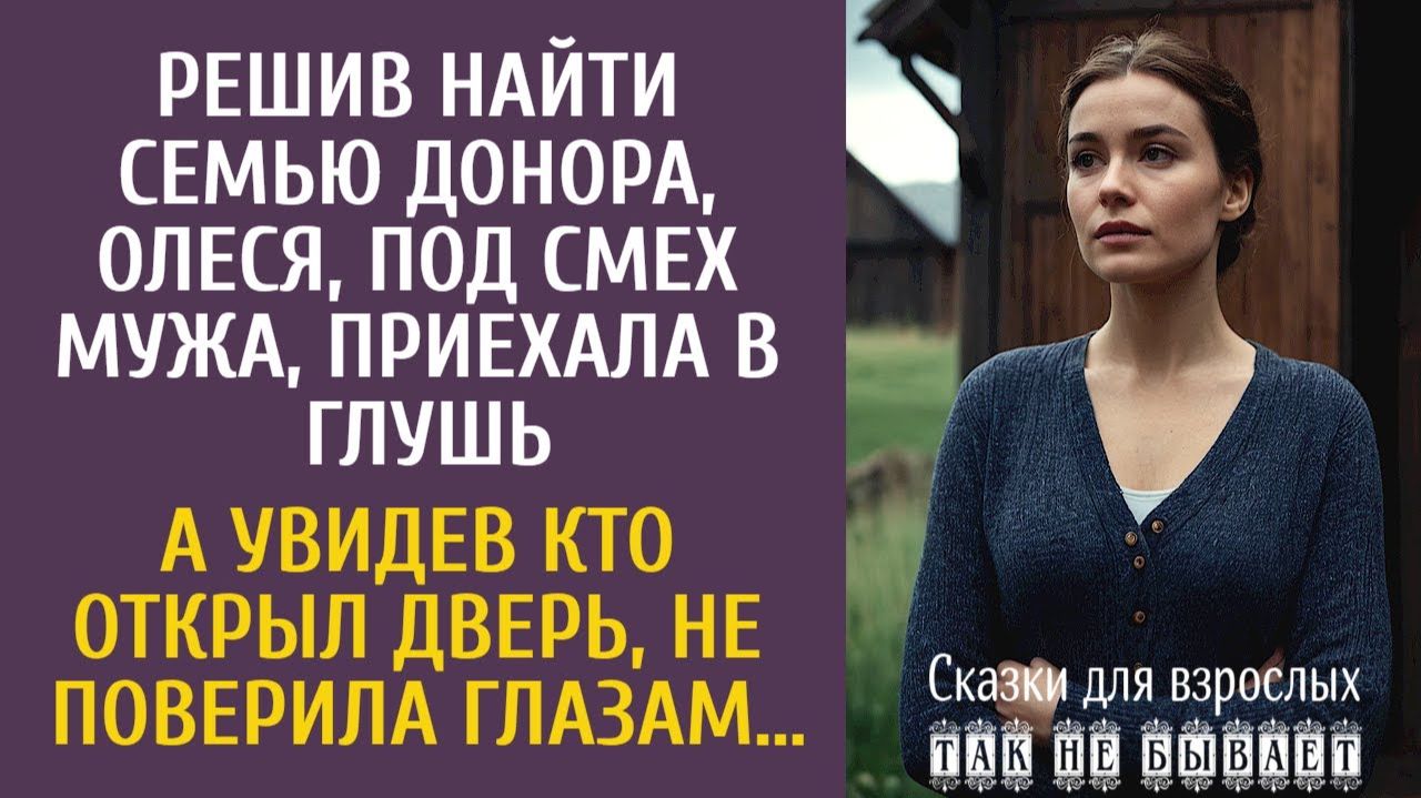 Решив найти семью донора, Олеся приехала в глушь… А увидев кто открыл дверь, не поверила глазам…