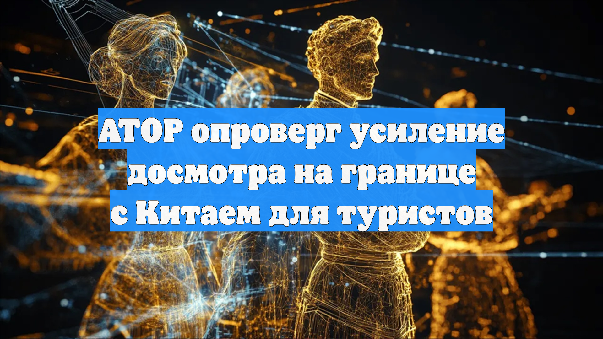 АТОР опроверг усиление досмотра на границе с Китаем для туристов