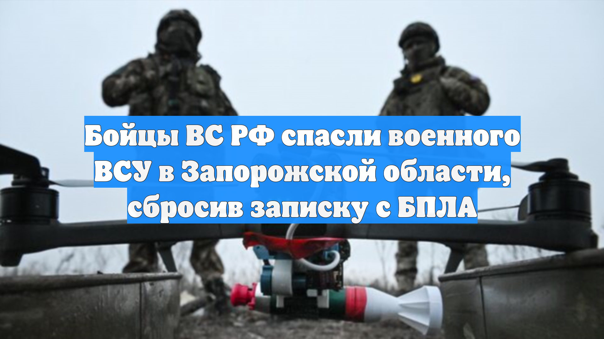 Бойцы ВС РФ спасли военного ВСУ в Запорожской области, сбросив записку с БПЛА