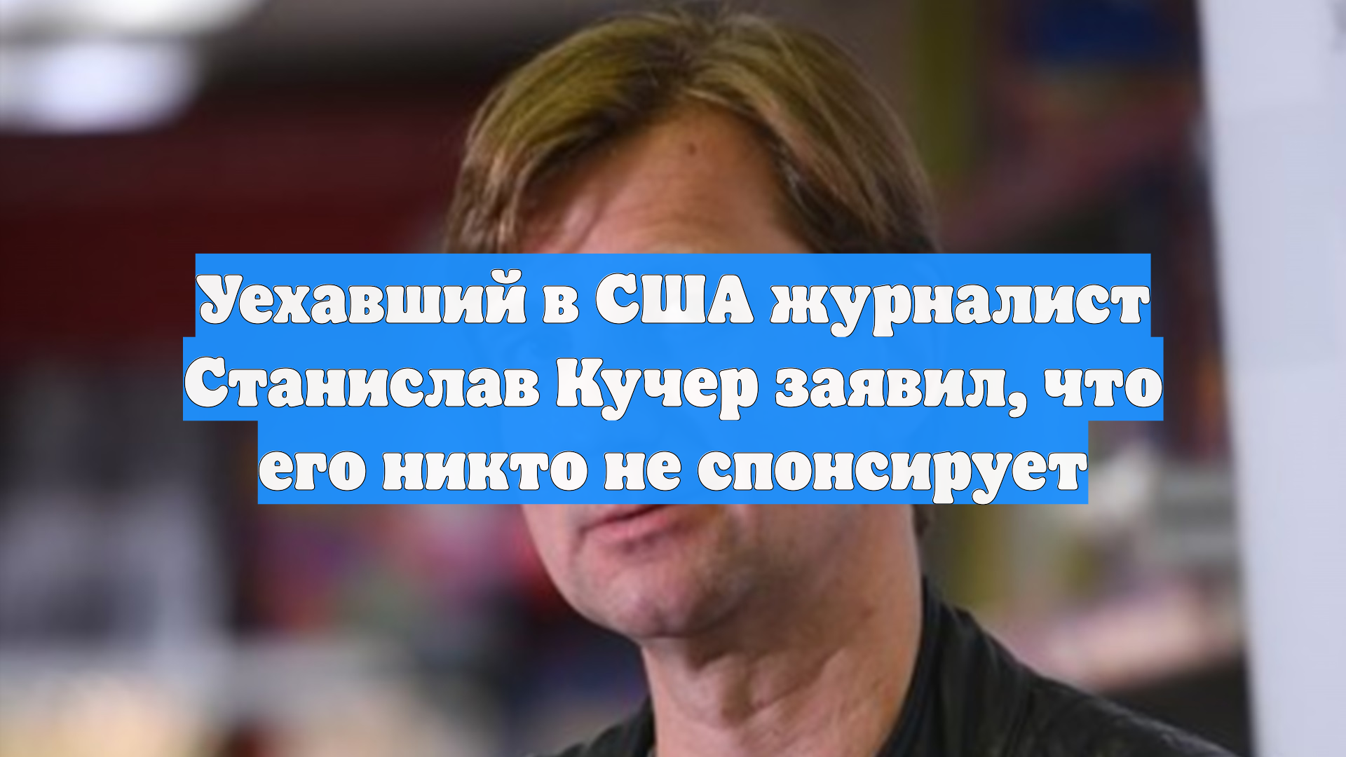Уехавший в США журналист Станислав Кучер заявил, что его никто не спонсирует