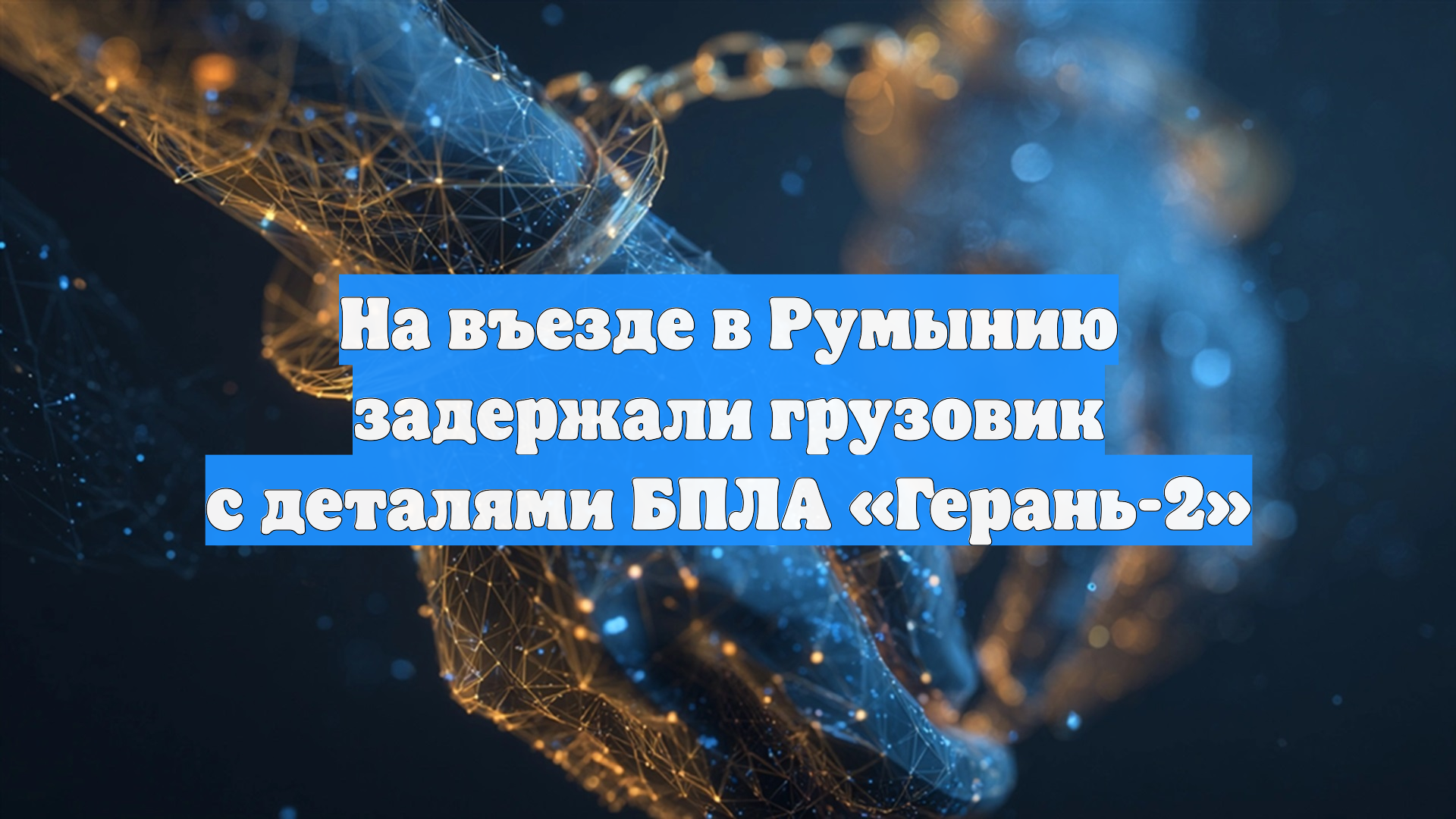 На въезде в Румынию задержали грузовик с деталями БПЛА «Герань-2»
