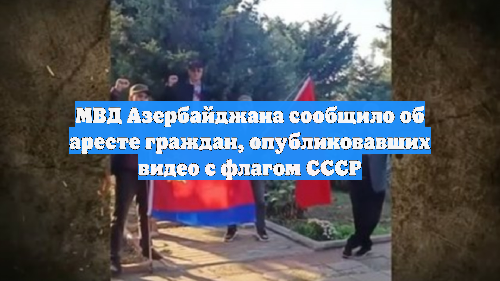 МВД Азербайджана сообщило об аресте граждан, опубликовавших видео с флагом СССР