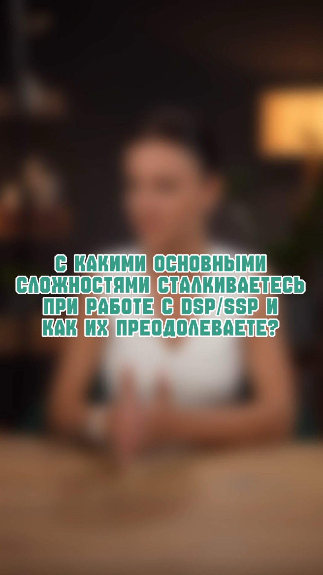 С какими основными сложностями Вы сталкиваетесь при работе с DSP/SSP и как их преодолеваете?