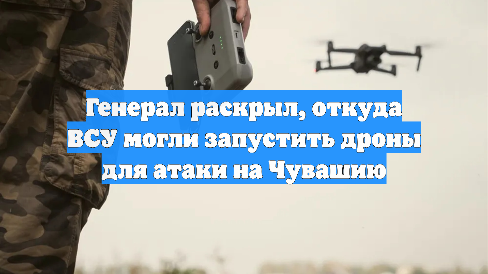 Генерал раскрыл, откуда ВСУ могли запустить дроны для атаки на Чувашию