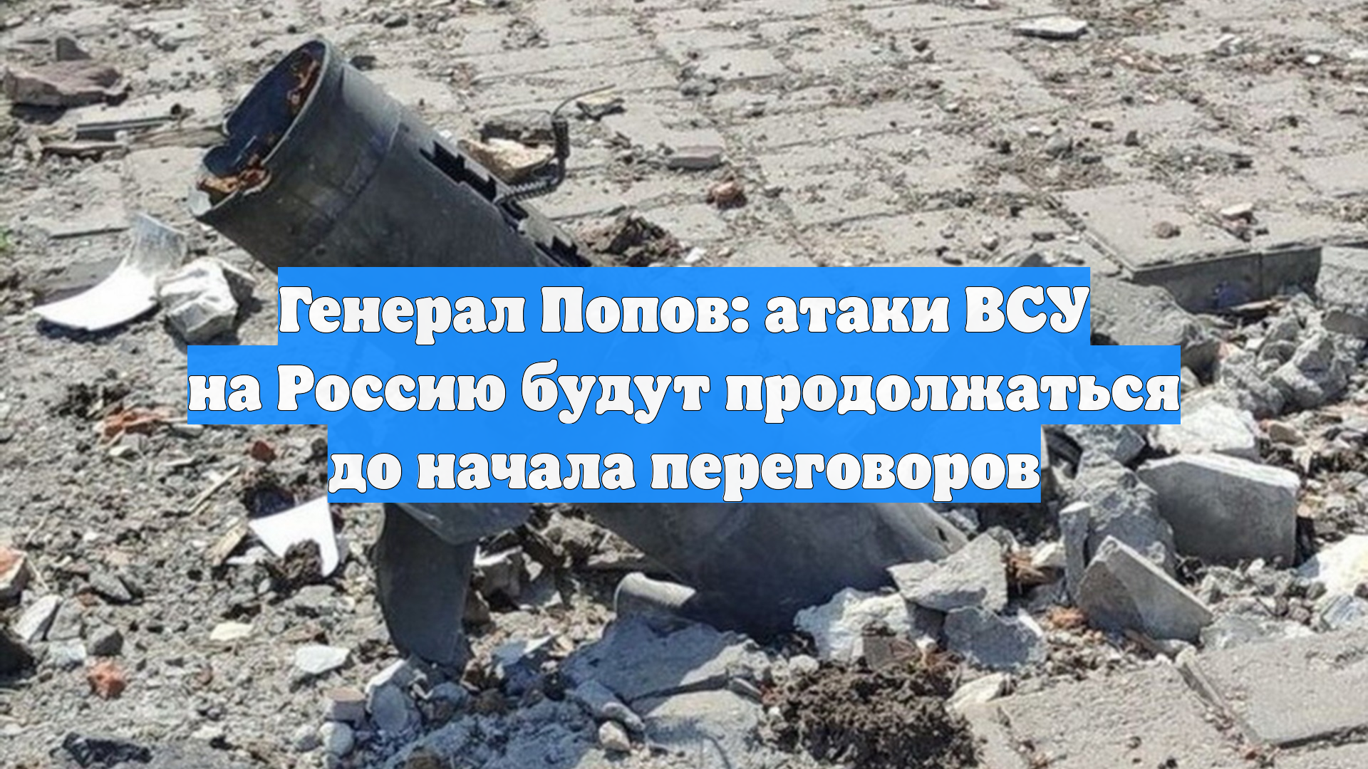 Генерал Попов: атаки ВСУ на Россию будут продолжаться до начала переговоров