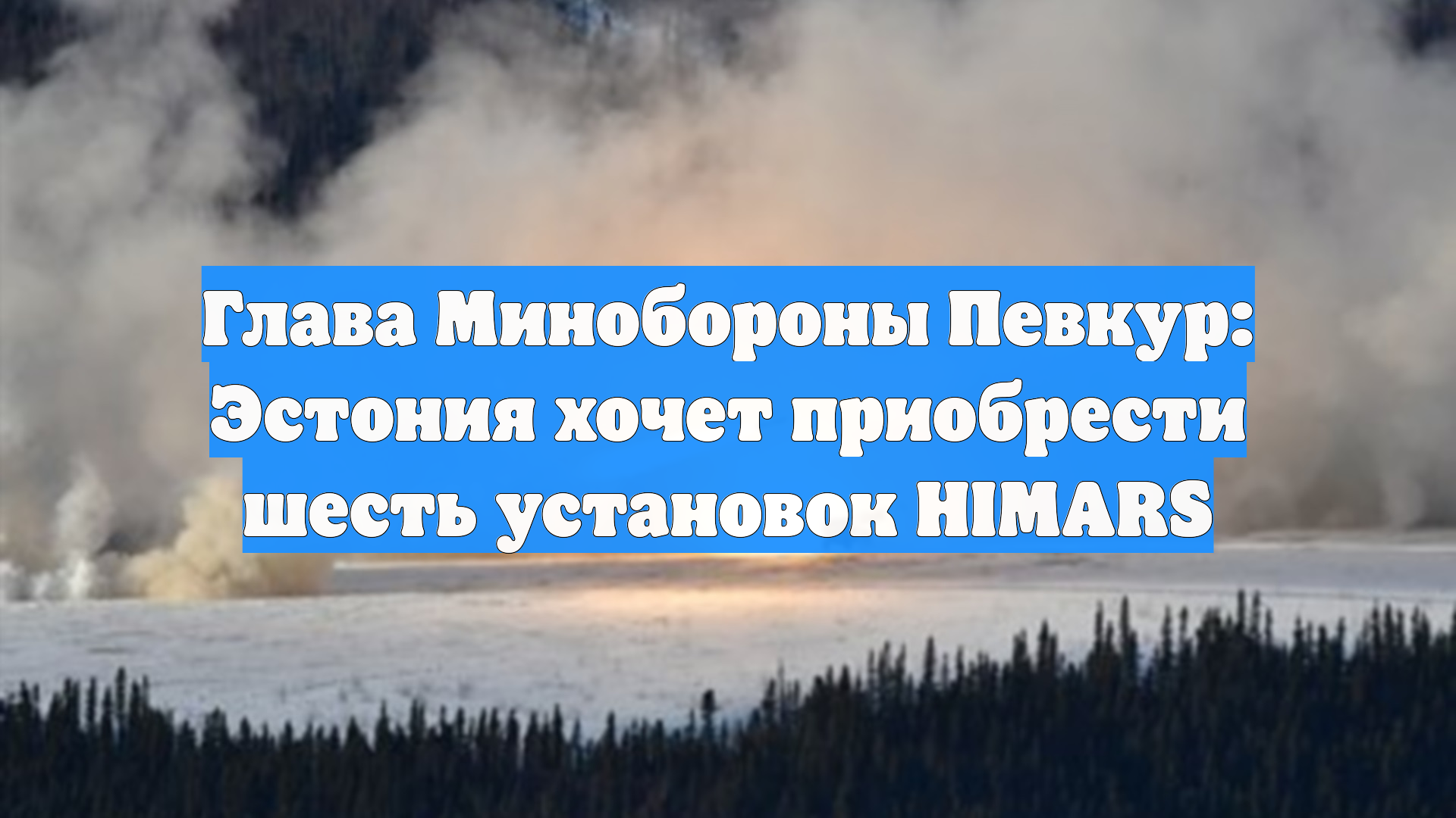 Глава Минобороны Певкур: Эстония хочет приобрести шесть установок HIMARS