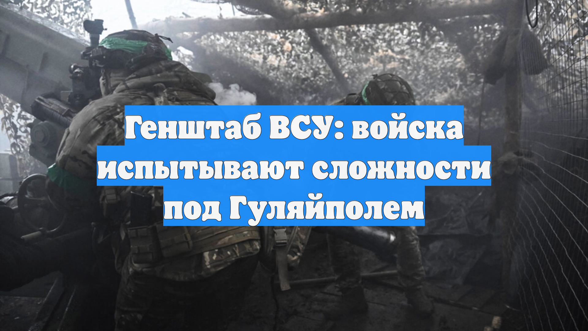 Генштаб ВСУ признал сложность положения войск под Гуляйполем