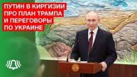 ПУТИН в Киргизии про план ТРАМПА и переговоры по УКРАИНЕ