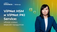 ViPNet HSM и ViPNet PKI Service: обзор новых версий продуктов