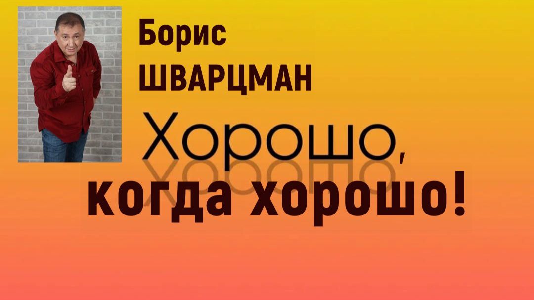 Борис Шварцман / Хорошо, когда, хорошо!