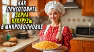 Как приготовить зерна кукурузы в микроволновке