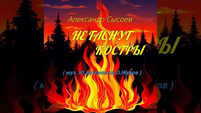 Александр Сысоев НЕ ГАСНУТ КОСТРЫ ( муз.Ю.Антонов сл.О.Жуков )