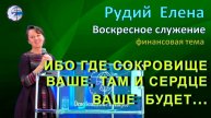 30.11.2025 Воскресное служение. Рудий Елена. Ибо где сокровище ваше, там и сердце ваше будет..