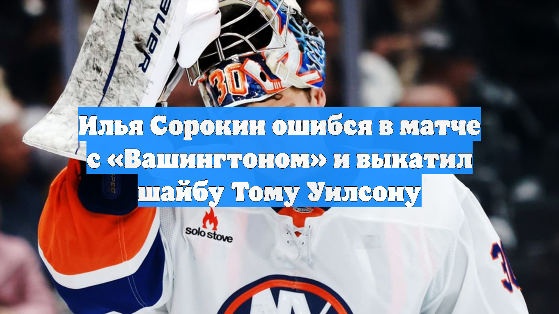 Вратарь «Айлендерс» Сорокин пропустил гол от «Вашингтона» после грубой ошибки