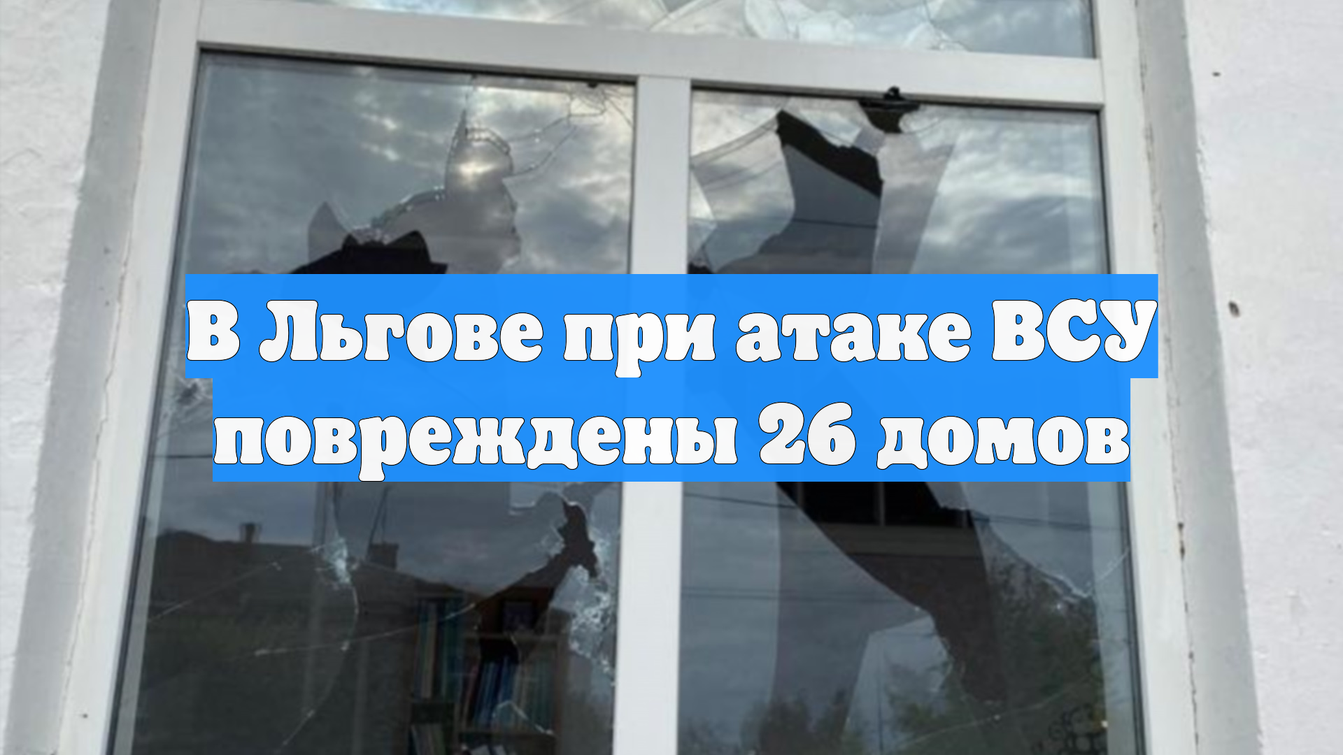 В Льгове при атаке ВСУ повреждены 26 домов
