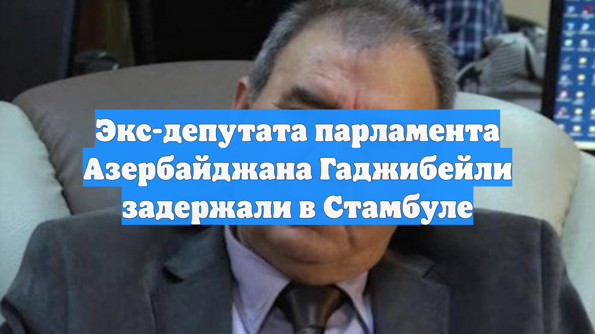 Экс-депутата парламента Азербайджана Гаджибейли задержали в Стамбуле
