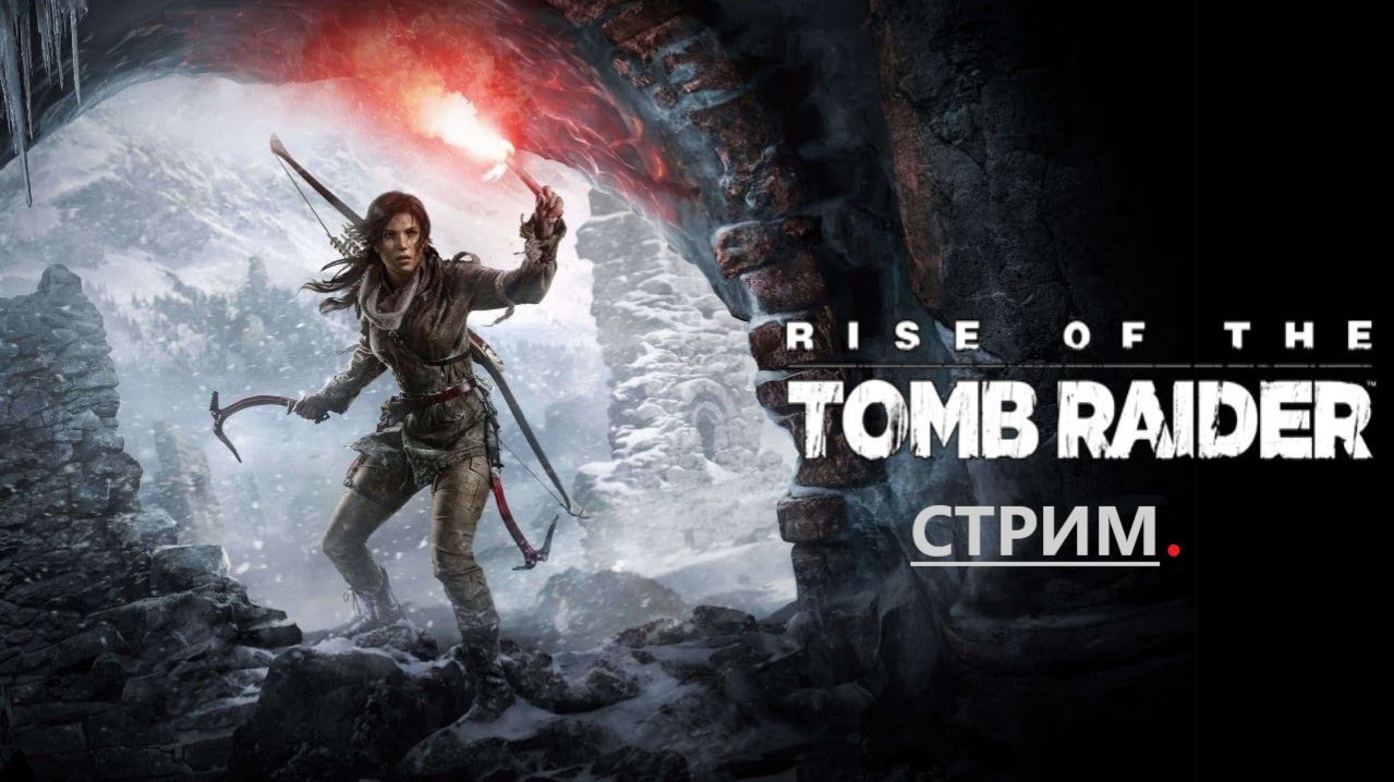 Стрим Rise of the Tomb Raider