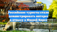 Российские туристы стали демонстрировать интерес к отдыху в Южной Корее
