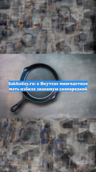 Sakhaday.ru: в Якутске многодетная мать избила знакомую сковородкой