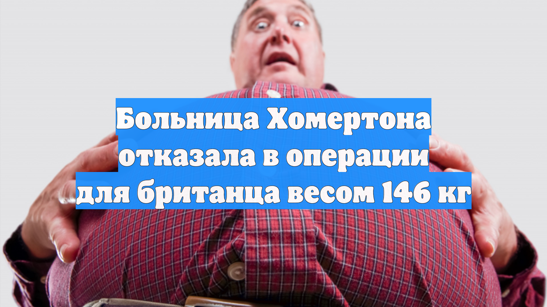 Больница Хомертона отказала в операции для британца весом 146 кг