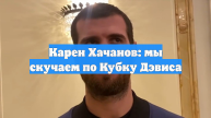 Карен Хачанов: мы скучаем по Кубку Дэвиса