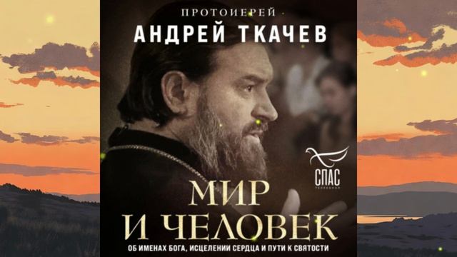 Мир и человек. Об именах Бога, исцелении сердца и пути к святости. Аудио книга А.Ткачева