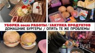 УБОРКА после РАБОТЫ ✅ ЗАКУПКА ПРОДУКТОВ 🔥 ДОМАШНИЕ БУРГЕРЫ 🍔 ОПЯТЬ ТЕ ЖЕ ПРОБЛЕМЫ