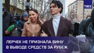Лерчек не признала вину в выводе средств за рубеж