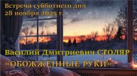 28.11.2025. Василий Дмитриевич Столяр. Тема проповеди: «Обожжённые руки»