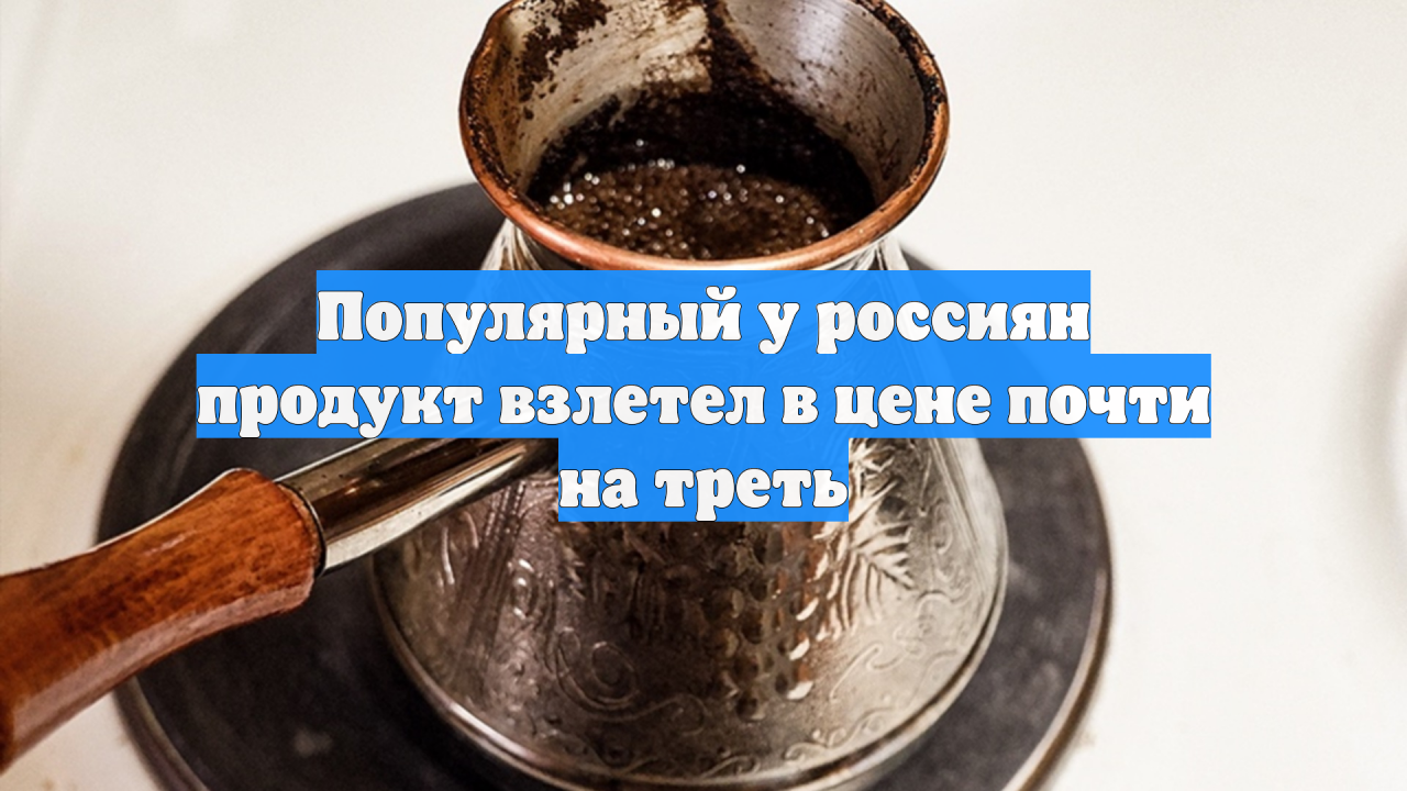 Популярный у россиян продукт взлетел в цене почти на треть