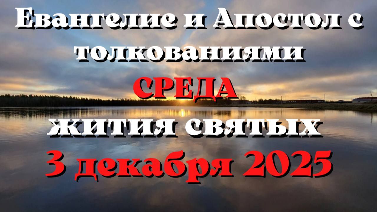 Евангелие дня 3 ДЕКАБРЯ 2025 с толкованием. Апостол дня. Жития Святых.