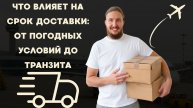 Что влияет на срок доставки: от погодных условий до транзита