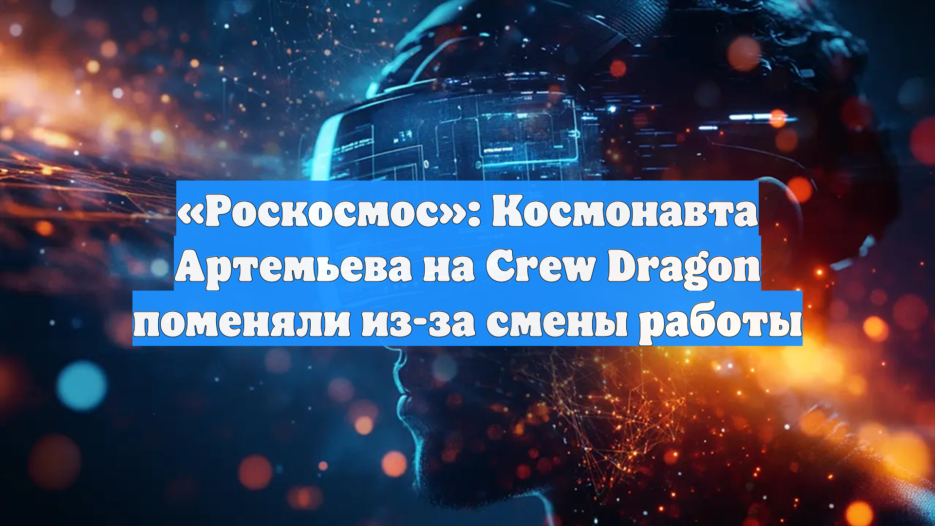 «Роскосмос»: Космонавта Артемьева на Crew Dragon поменяли из-за смены работы
