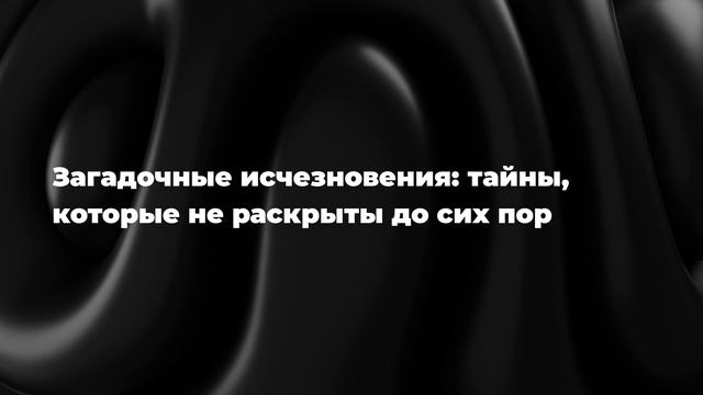 Загадочные исчезновения: тайны, которые не раскрыты до сих пор