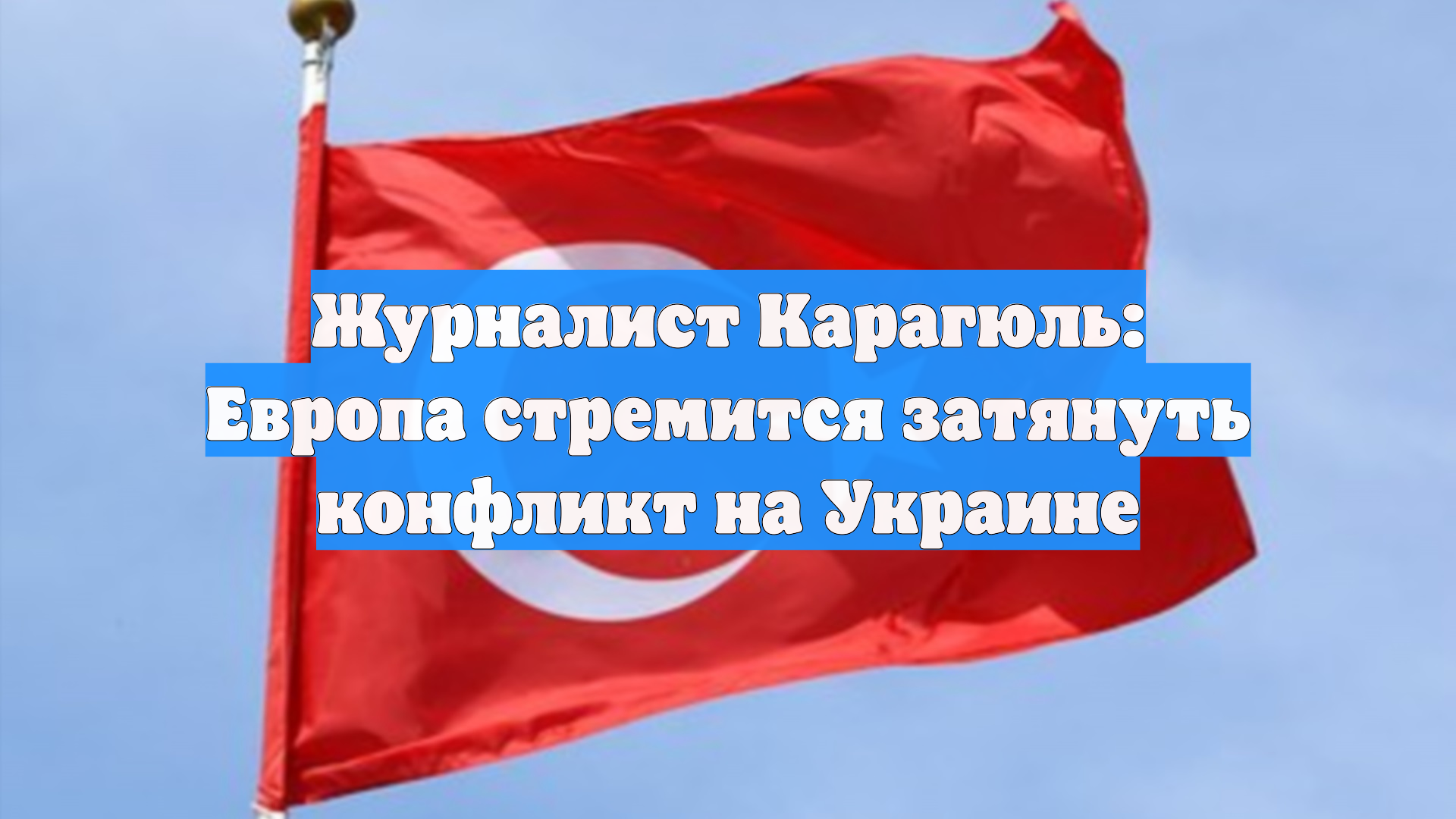 Журналист Карагюль: Европа стремится затянуть конфликт на Украине