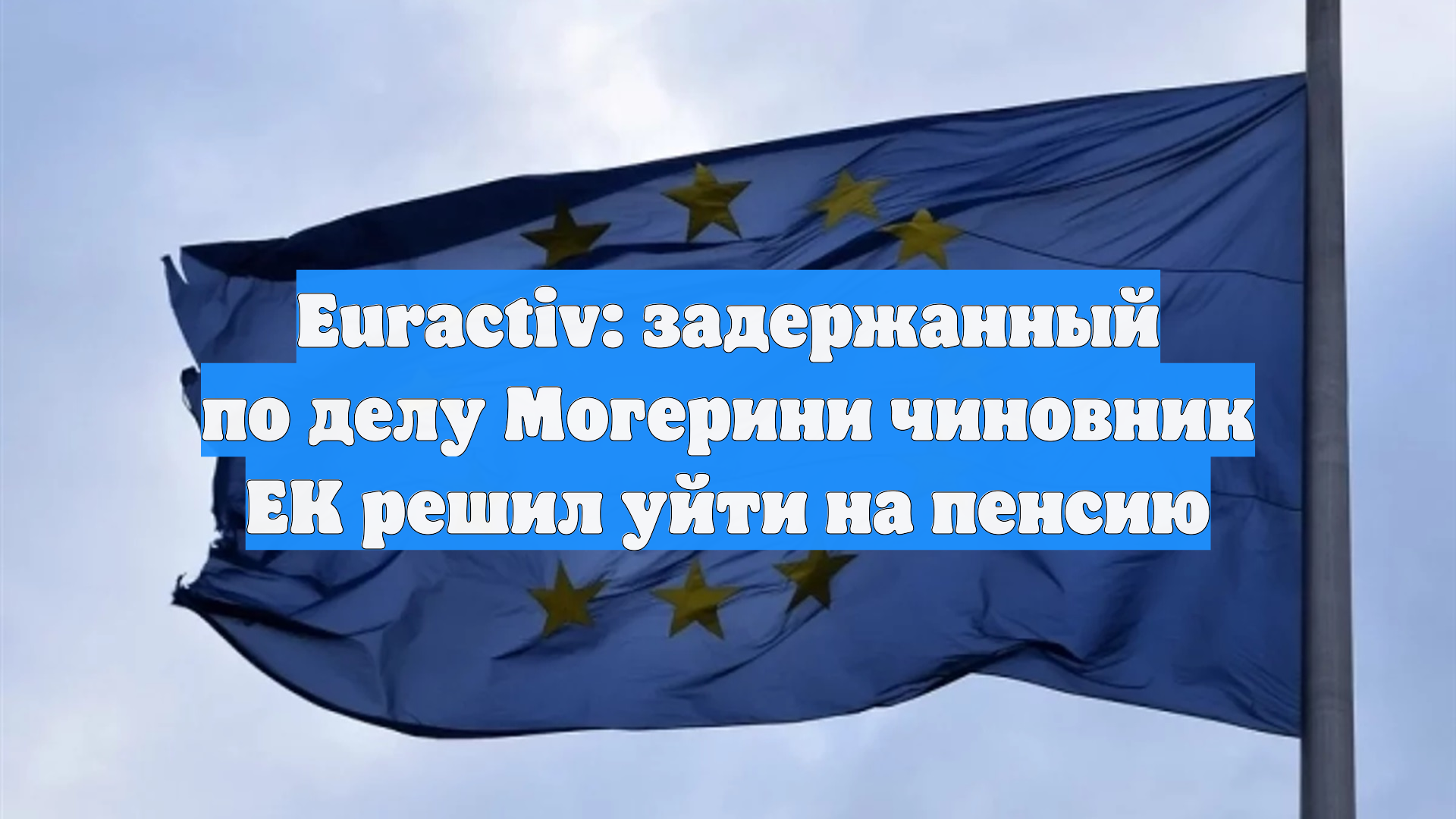 Euractiv: задержанный по делу Могерини чиновник ЕК решил уйти на пенсию