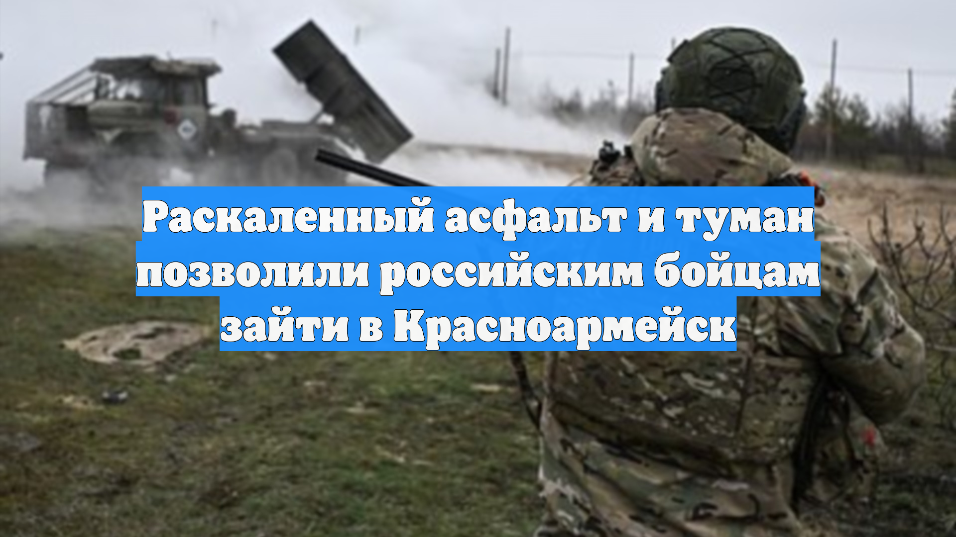 Раскаленный асфальт и туман позволили российским бойцам зайти в Красноармейск
