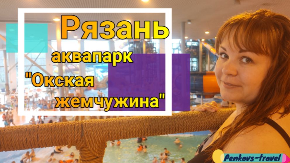Наш отзыв о посещении рязанского аквапарка "Окская Жемчужина"
