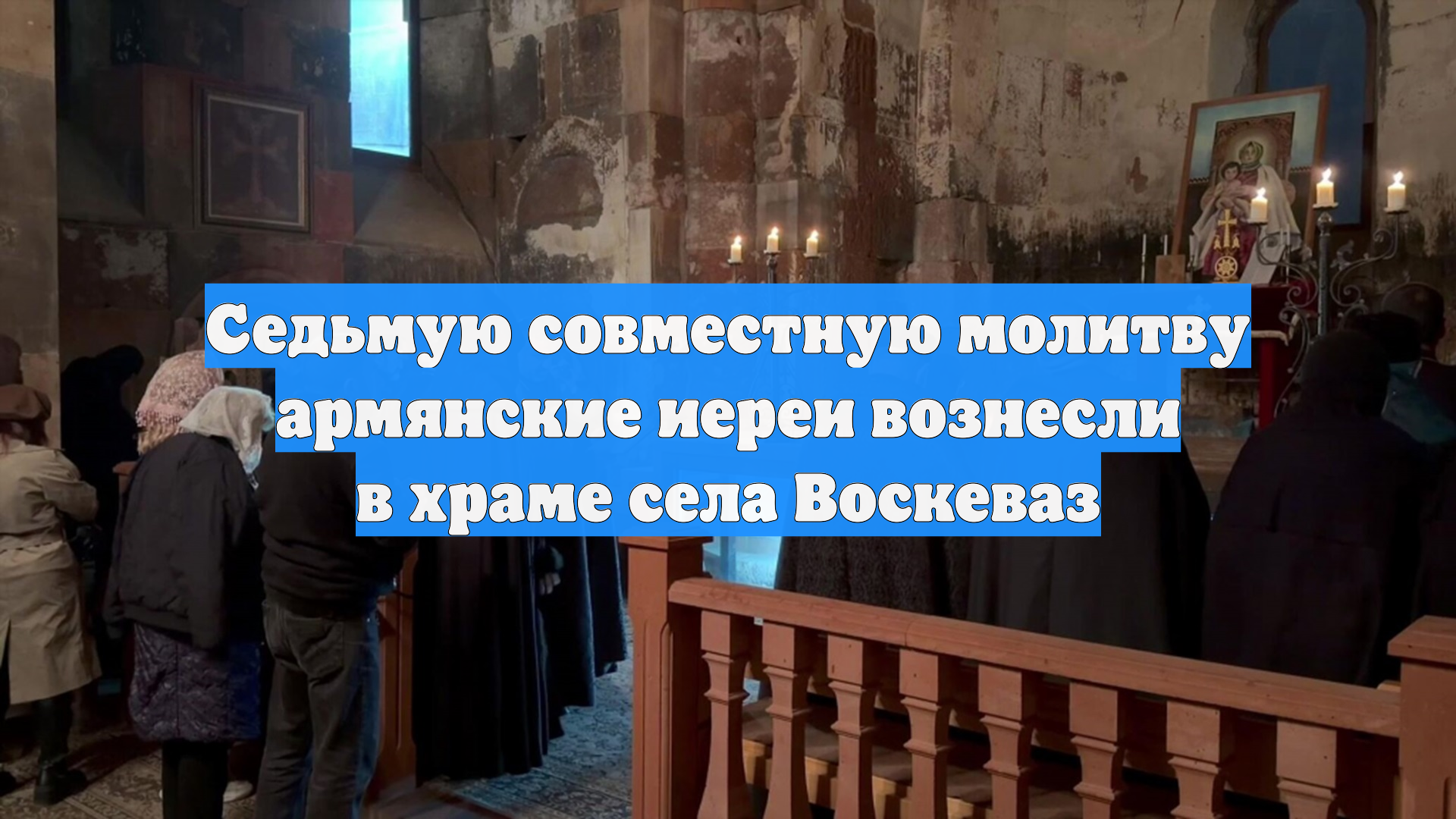 Седьмую совместную молитву армянские иереи вознесли в храме села Воскеваз