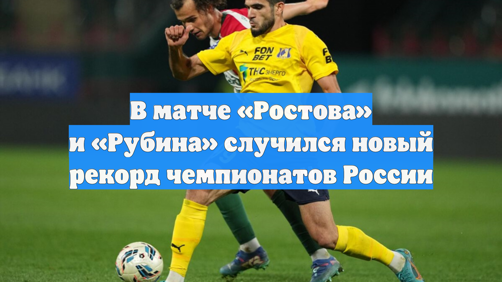В матче «Ростова» и «Рубина» случился новый рекорд чемпионатов России