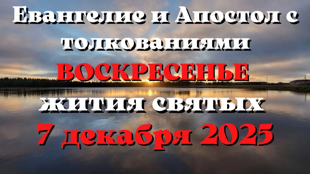 Евангелие дня 7 ДЕКАБРЯ 2025 с толкованием. Апостол дня. Жития Святых.