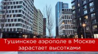 Тушинское аэрополе в Москве зарастает высотками